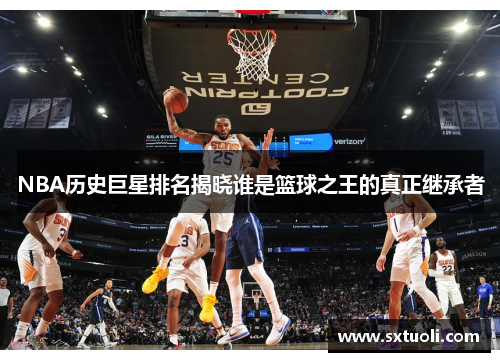 NBA历史巨星排名揭晓谁是篮球之王的真正继承者