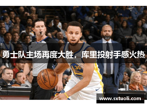 勇士队主场再度大胜,库里投射手感火热